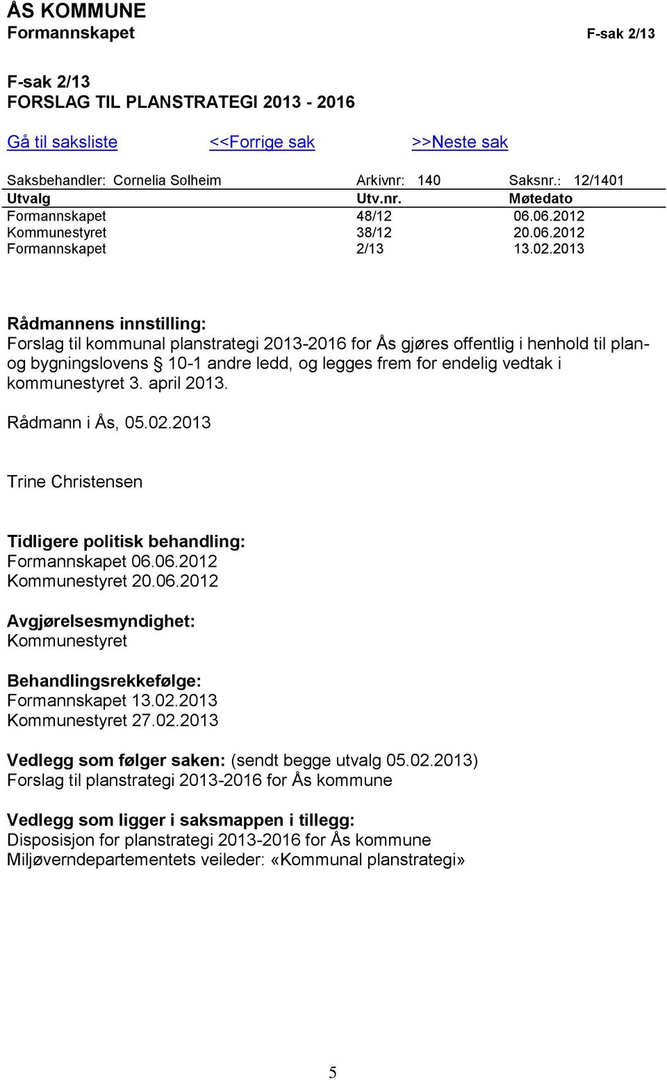 2013 Rådmannens innstilling: Forslag til kommunal planstrategi 2013-2016 for Ås gjøres offentlig i henhold til planog bygningslovens 10-1 andre ledd, og legges frem for endelig vedtak i kommunestyret