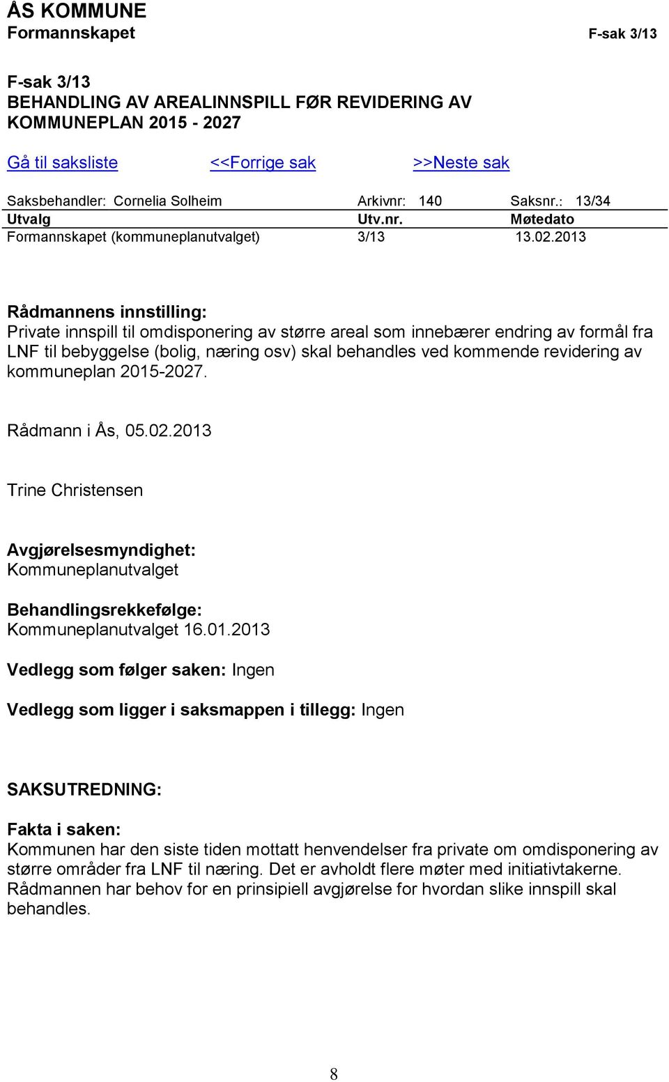 2013 Rådmannens innstilling: Private innspill til omdisponering av større areal som innebærer endring av formål fra LNF til bebyggelse (bolig, næring osv) skal behandles ved kommende revidering av