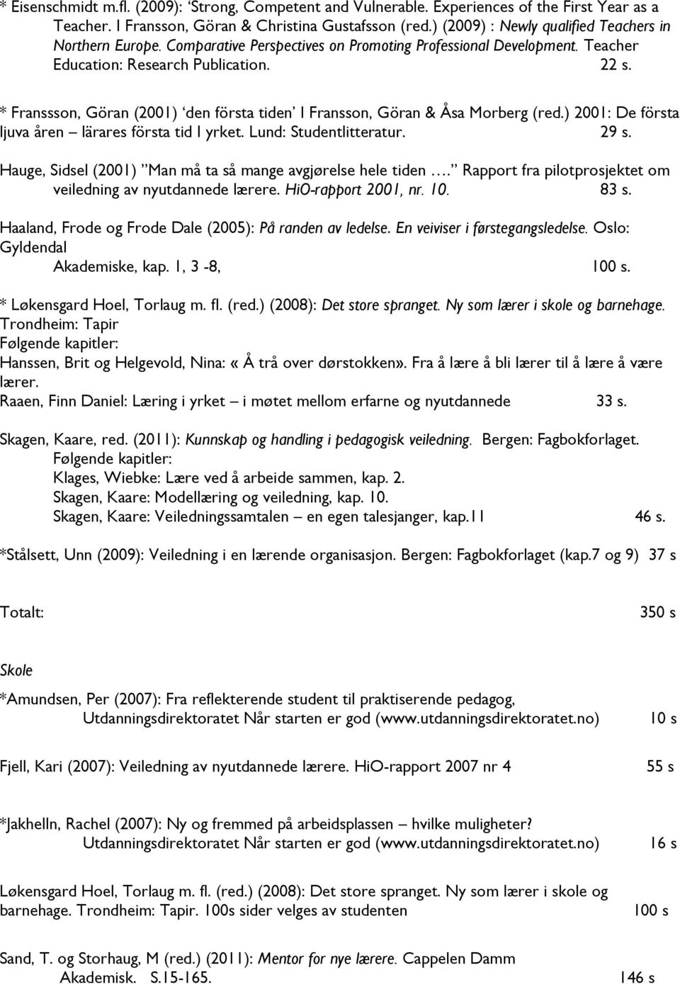 * Franssson, Göran (2001) den första tiden I Fransson, Göran & Åsa Morberg (red.) 2001: De första ljuva åren lärares första tid I yrket. Lund: Studentlitteratur. 29 s.