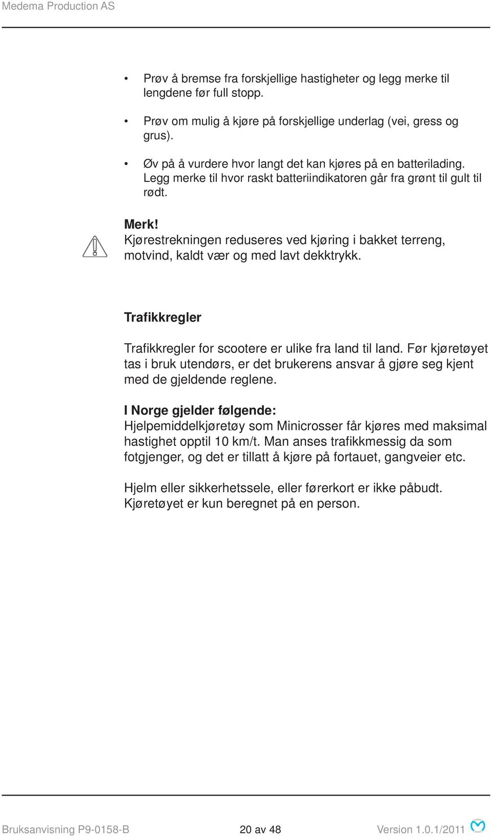 Kjørestrekningen reduseres ved kjøring i bakket terreng, motvind, kaldt vær og med lavt dekktrykk. Trafikkregler Trafi kkregler for scootere er ulike fra land til land.