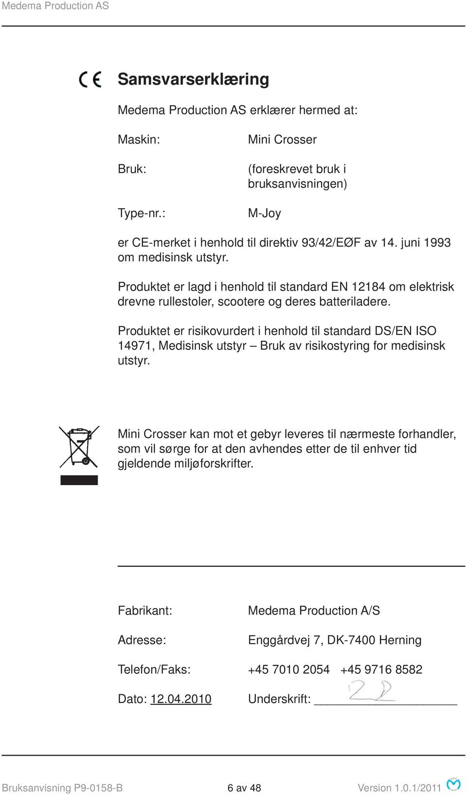 Produktet er risikovurdert i henhold til standard DS/EN ISO 14971, Medisinsk utstyr Bruk av risikostyring for medisinsk utstyr.