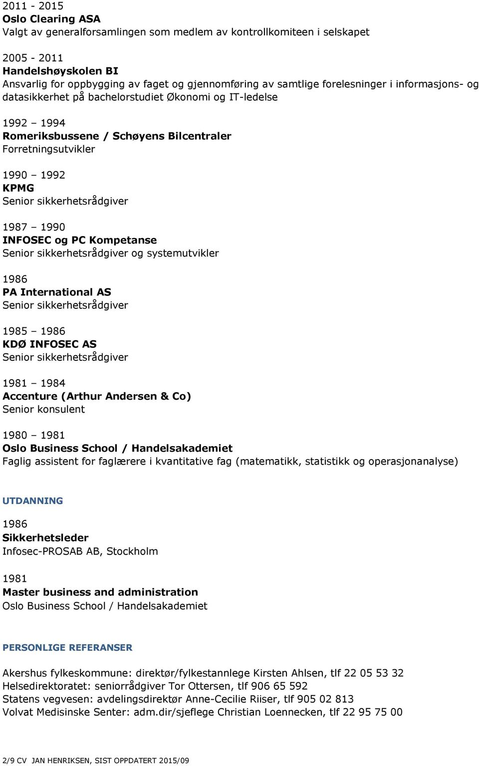 1987 1990 INFOSEC og PC Kompetanse Senior sikkerhetsrådgiver og systemutvikler 1986 PA International AS Senior sikkerhetsrådgiver 1985 1986 KDØ INFOSEC AS Senior sikkerhetsrådgiver 1981 1984