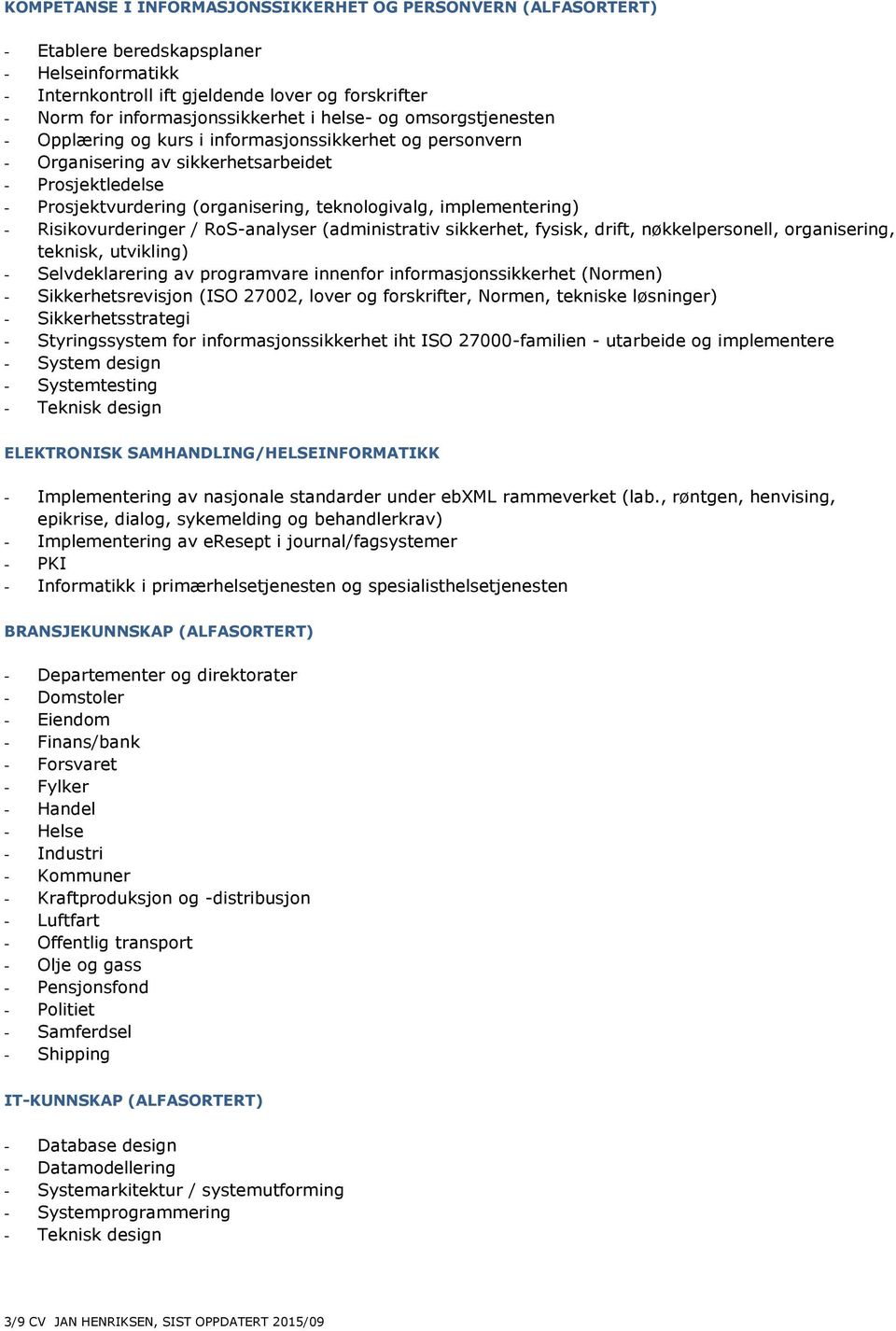 Risikovurderinger / RoS-analyser (administrativ sikkerhet, fysisk, drift, nøkkelpersonell, organisering, teknisk, utvikling) - Selvdeklarering av programvare innenfor informasjonssikkerhet (Normen) -