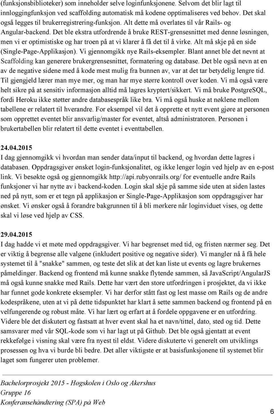 Det ble ekstra utfordrende å bruke REST grensesnittet med denne løsningen, men vi er optimistiske og har troen på at vi klarer å få det til å virke. Alt må skje på en side (Single Page Applikasjon).