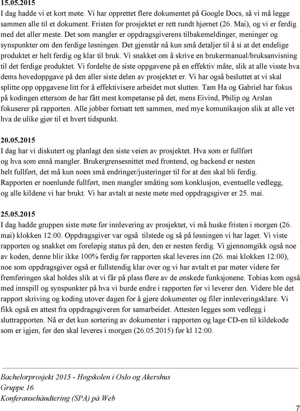 Det gjenstår nå kun små detaljer til å si at det endelige produktet er helt ferdig og klar til bruk. Vi snakket om å skrive en brukermanual/bruksanvisning til det ferdige produktet.