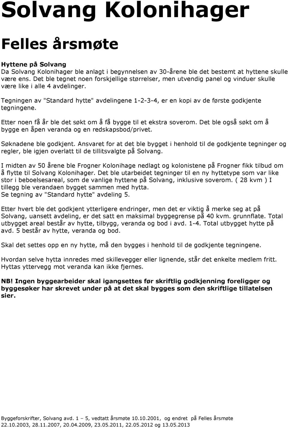 Tegningen av "Standard hytte" avdelingene 1-2-3-4, er en kopi av de første godkjente tegningene. Etter noen få år ble det søkt om å få bygge til et ekstra soverom.