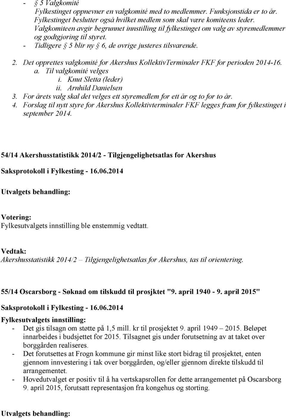 Det opprettes valgkomité for Akershus KollektivTerminaler FKF for perioden 2014-16. a. Til valgkomité velges i. Knut Sletta (leder) ii. Arnhild Danielsen 3.