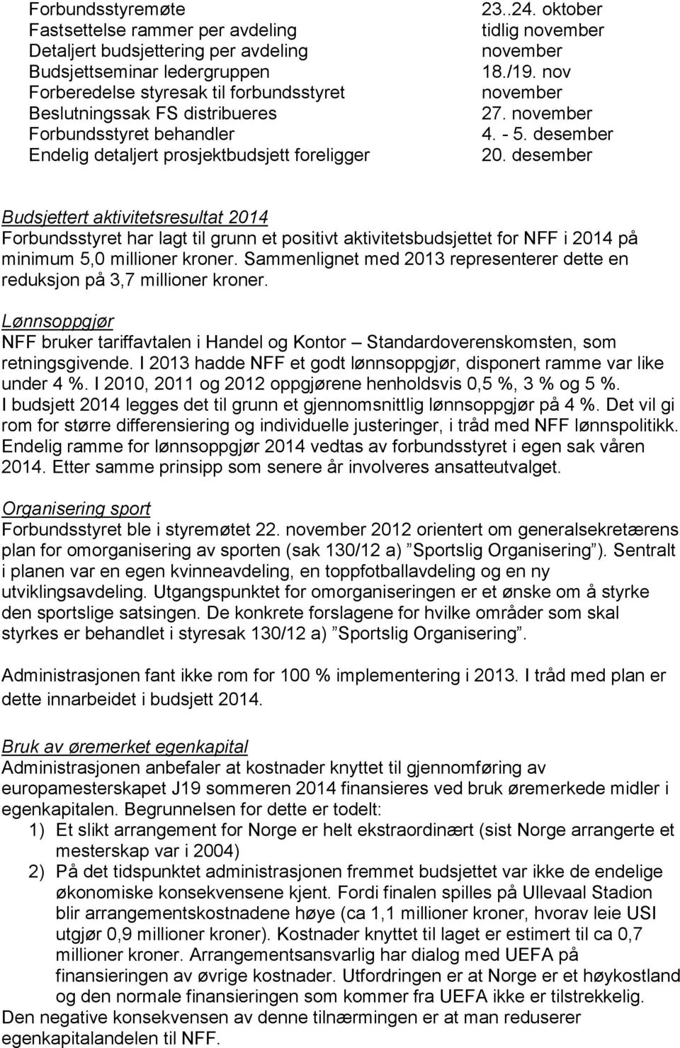 desember Budsjettert aktivitetsresultat 2014 Forbundsstyret har lagt til grunn et positivt aktivitetsbudsjettet for NFF i 2014 på minimum 5,0 millioner kroner.