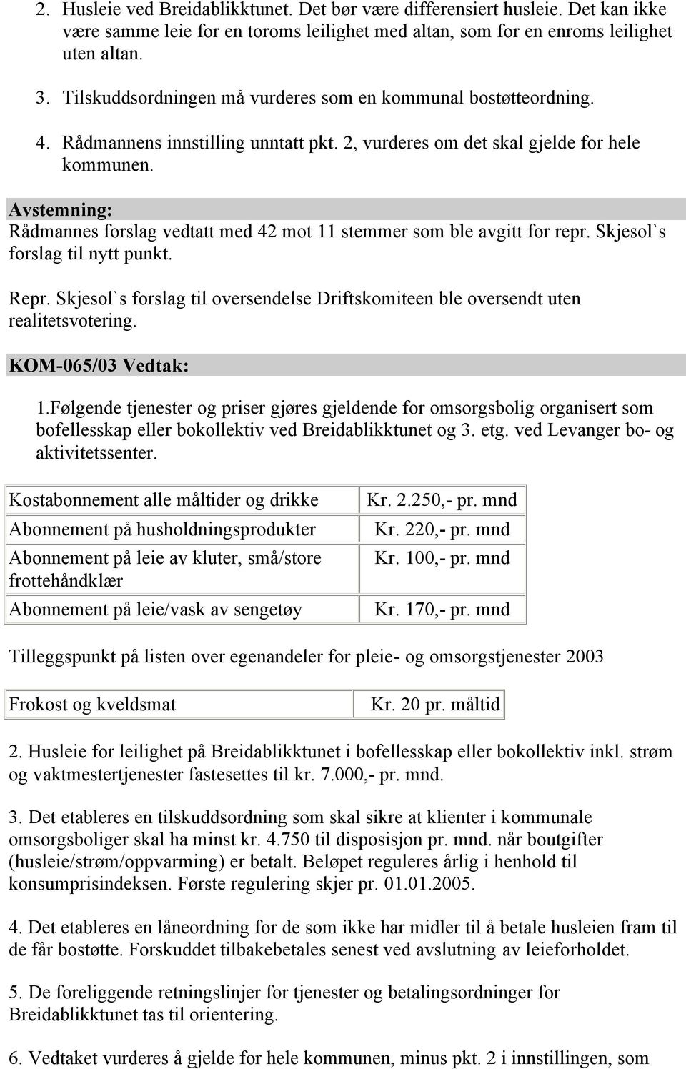 Rådmannes forslag vedtatt med 42 mot 11 stemmer som ble avgitt for repr. Skjesol`s forslag til nytt punkt. Repr. Skjesol`s forslag til oversendelse Driftskomiteen ble oversendt uten realitetsvotering.