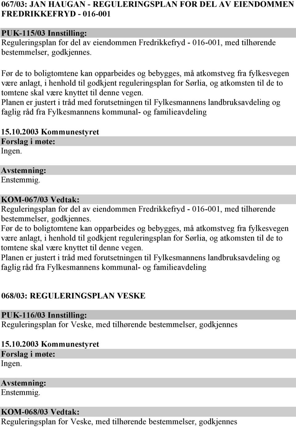 Før de to boligtomtene kan opparbeides og bebygges, må atkomstveg fra fylkesvegen være anlagt, i henhold til godkjent reguleringsplan for Sørlia, og atkomsten til de to tomtene skal være knyttet til