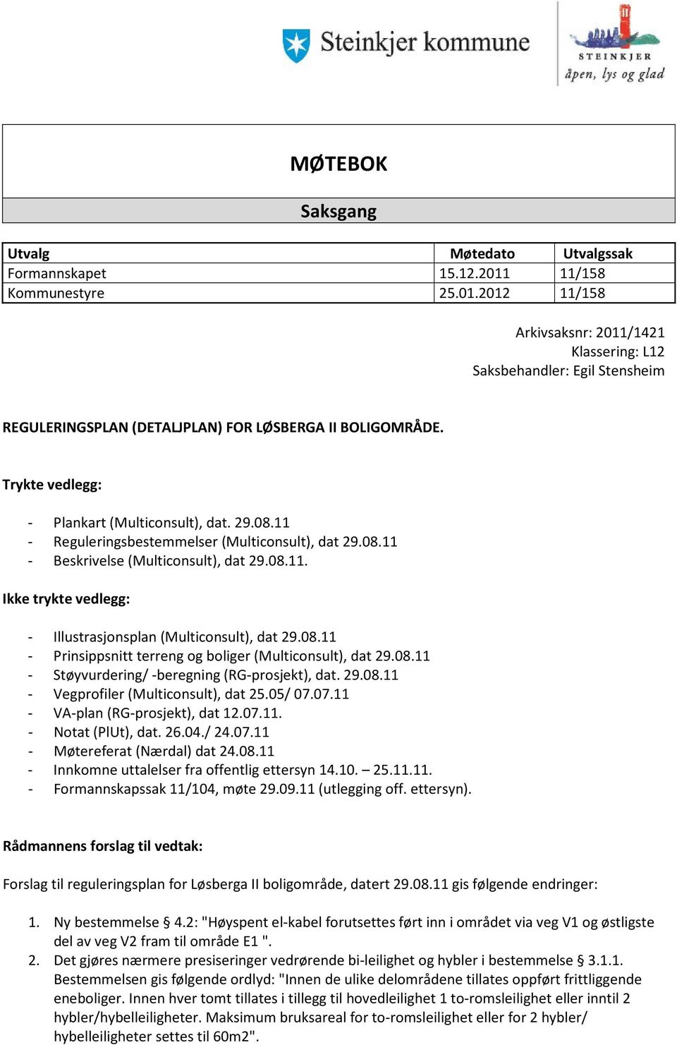 Trykte vedlegg: - Plankart (Multiconsult), dat. 29.08.11 - Reguleringsbestemmelser (Multiconsult), dat 29.08.11 - Beskrivelse (Multiconsult), dat 29.08.11. Ikke trykte vedlegg: - Illustrasjonsplan (Multiconsult), dat 29.