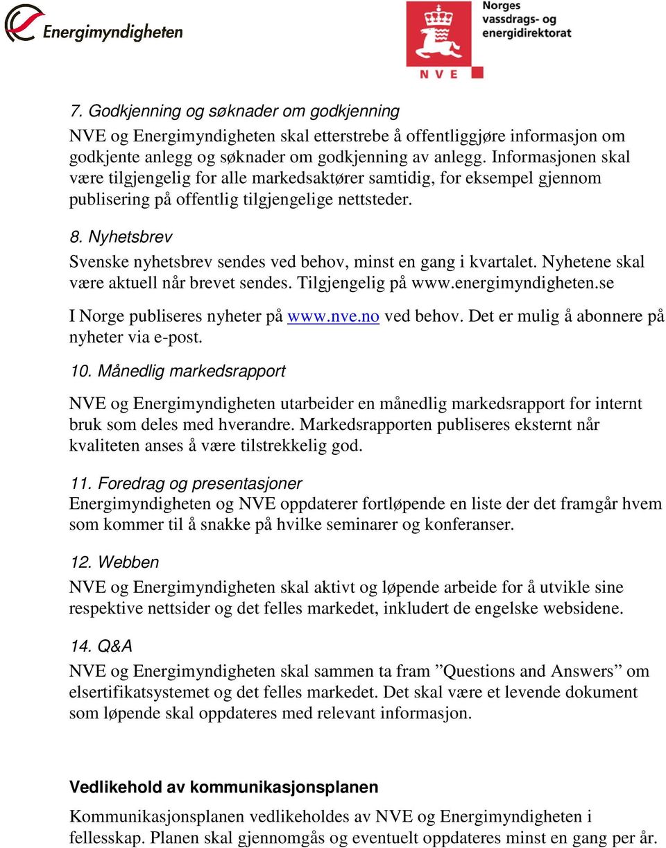 Nyhetsbrev Svenske nyhetsbrev sendes ved behov, minst en gang i kvartalet. Nyhetene skal være aktuell når brevet sendes. Tilgjengelig på www.energimyndigheten.se I Norge publiseres nyheter på www.nve.