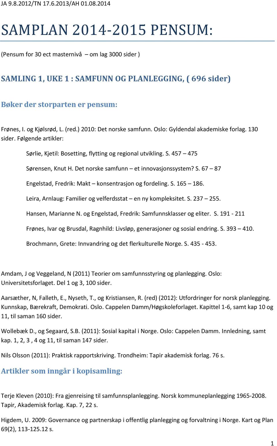 S. 165 186. Leira, Arnlaug: Familier og velferdsstat en ny kompleksitet. S. 237 255. Hansen, Marianne N. og Engelstad, Fredrik: Samfunnsklasser og eliter. S. 191-211 Frønes, Ivar og Brusdal, Ragnhild: Livsløp, generasjoner og sosial endring.