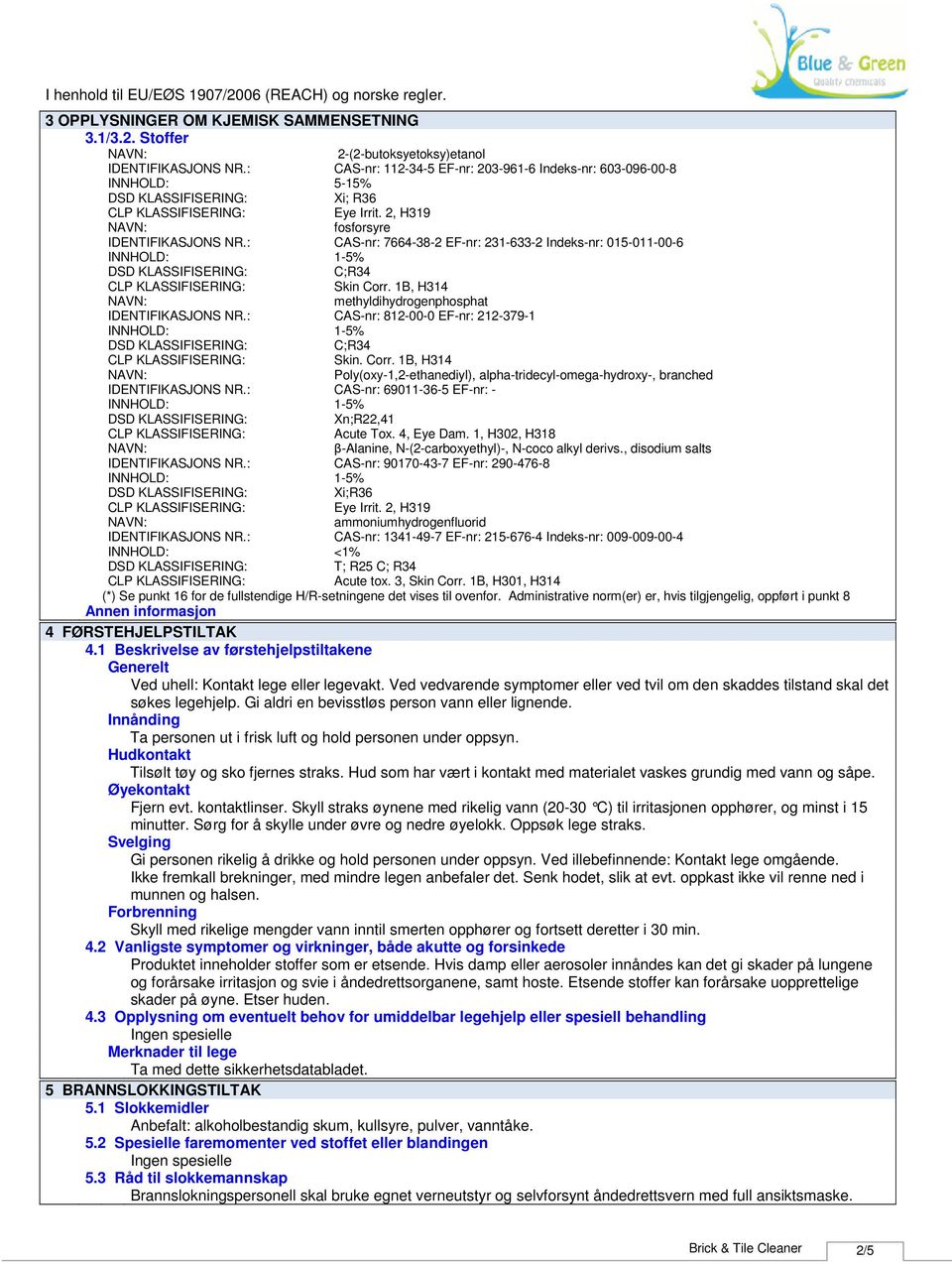 : CASnr: 812000 EFnr: 2123791 INNHOLD: 15% C;R34 Skin. Corr. 1B, H314 Poly(oxy1,2ethanediyl), alphatridecylomegahydroxy, branched IDENTIFIKASJONS NR.