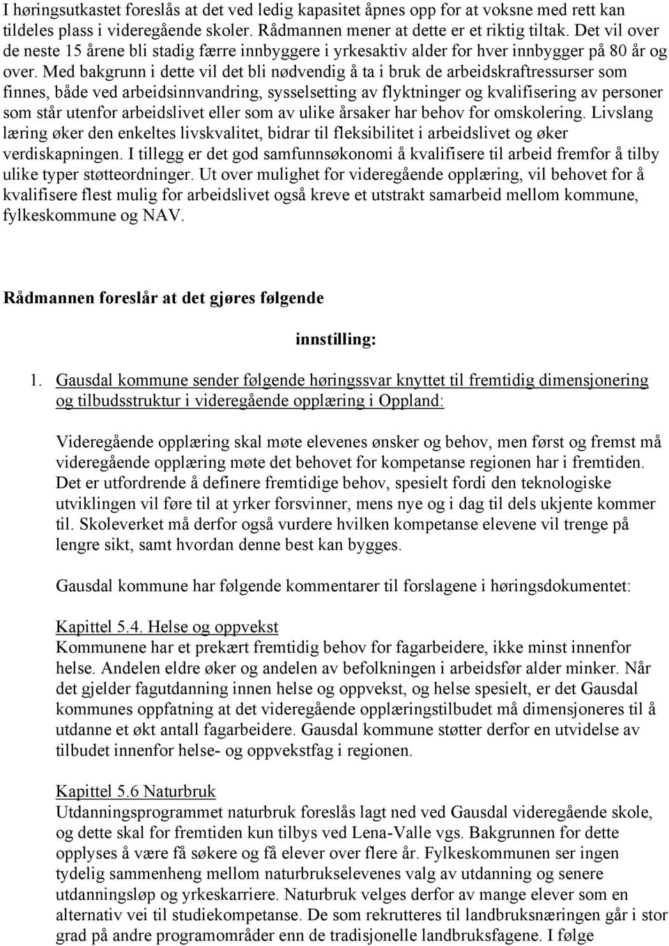 Med bakgrunn i dette vil det bli nødvendig å ta i bruk de arbeidskraftressurser som finnes, både ved arbeidsinnvandring, sysselsetting av flyktninger og kvalifisering av personer som står utenfor