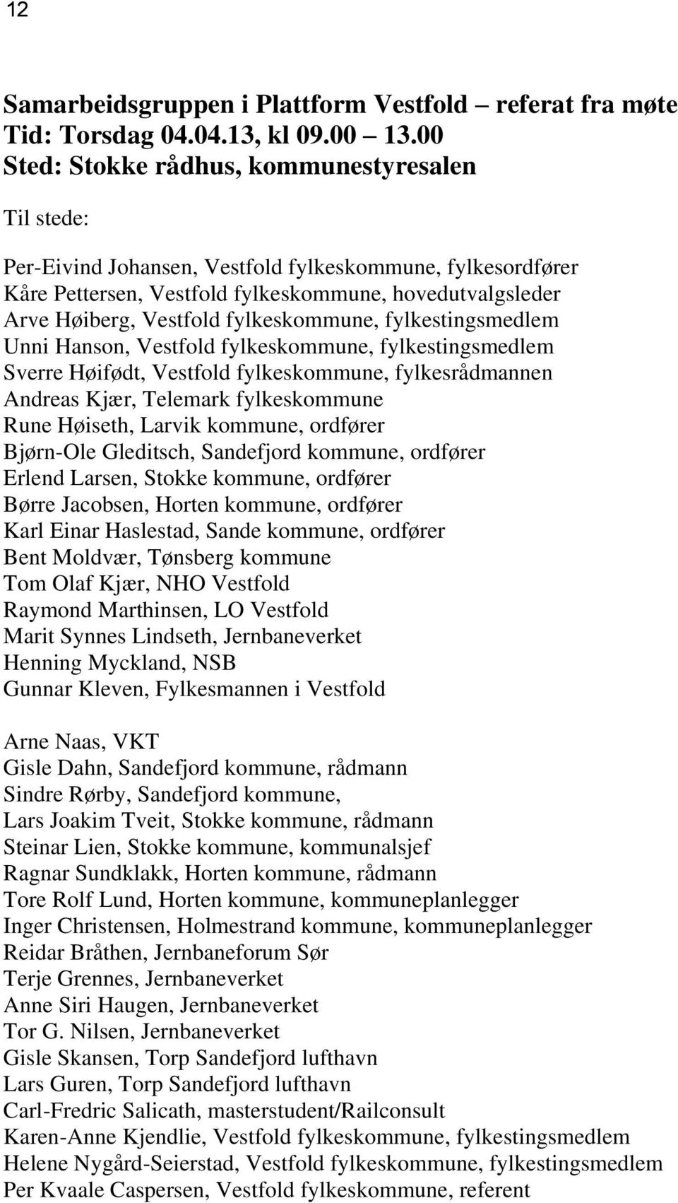 fylkeskommune, fylkestingsmedlem Unni Hanson, Vestfold fylkeskommune, fylkestingsmedlem Sverre Høifødt, Vestfold fylkeskommune, fylkesrådmannen Andreas Kjær, Telemark fylkeskommune Rune Høiseth,