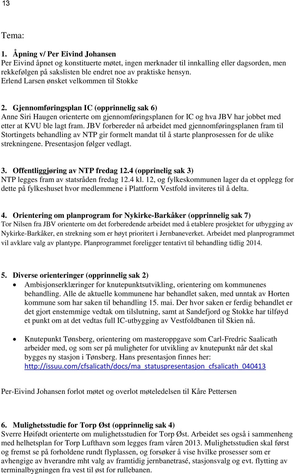 JBV forbereder nå arbeidet med gjennomføringsplanen fram til Stortingets behandling av NTP gir formelt mandat til å starte planprosessen for de ulike strekningene. Presentasjon følger vedlagt. 3.