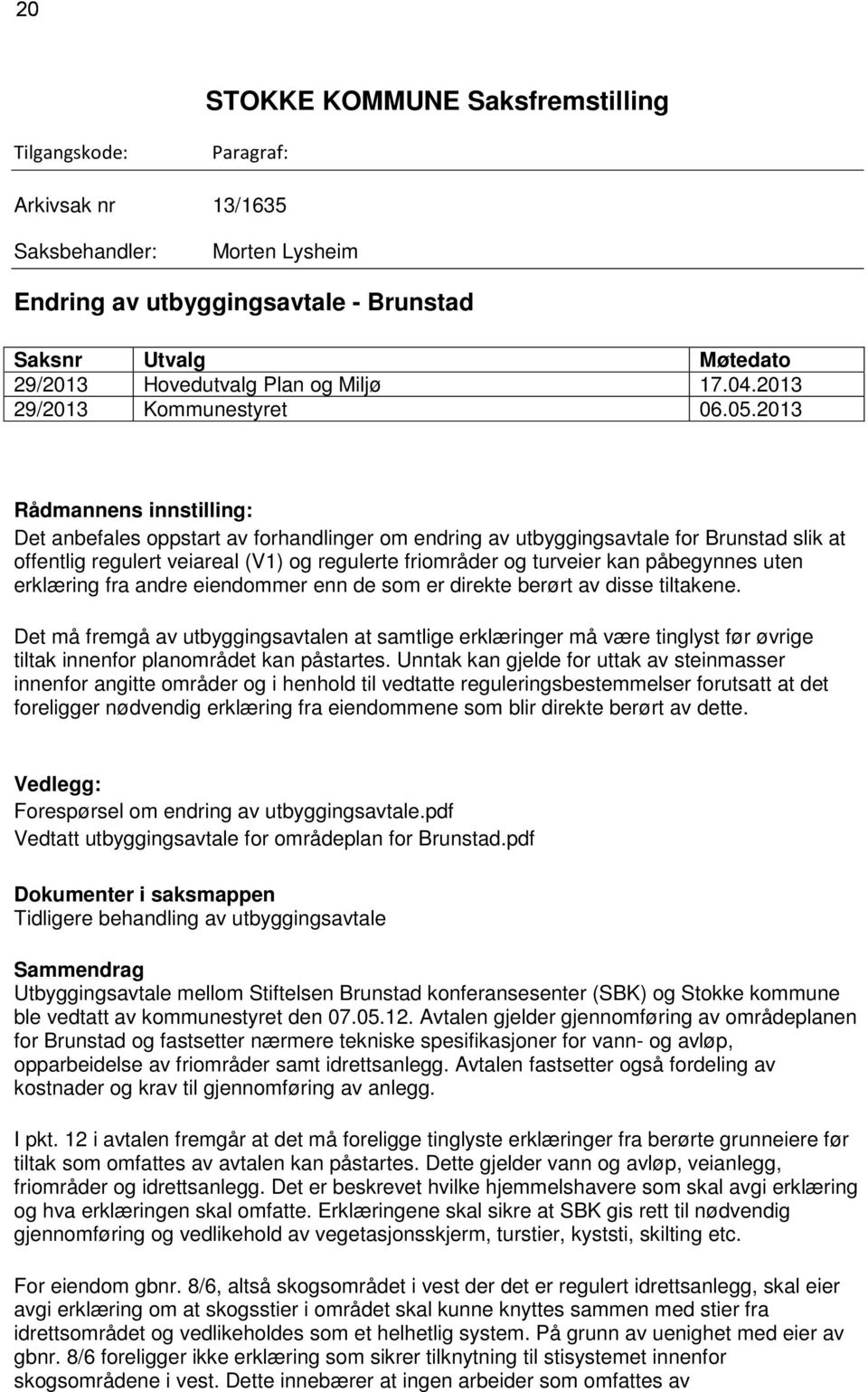 2013 Rådmannens innstilling: Det anbefales oppstart av forhandlinger om endring av utbyggingsavtale for Brunstad slik at offentlig regulert veiareal (V1) og regulerte friområder og turveier kan