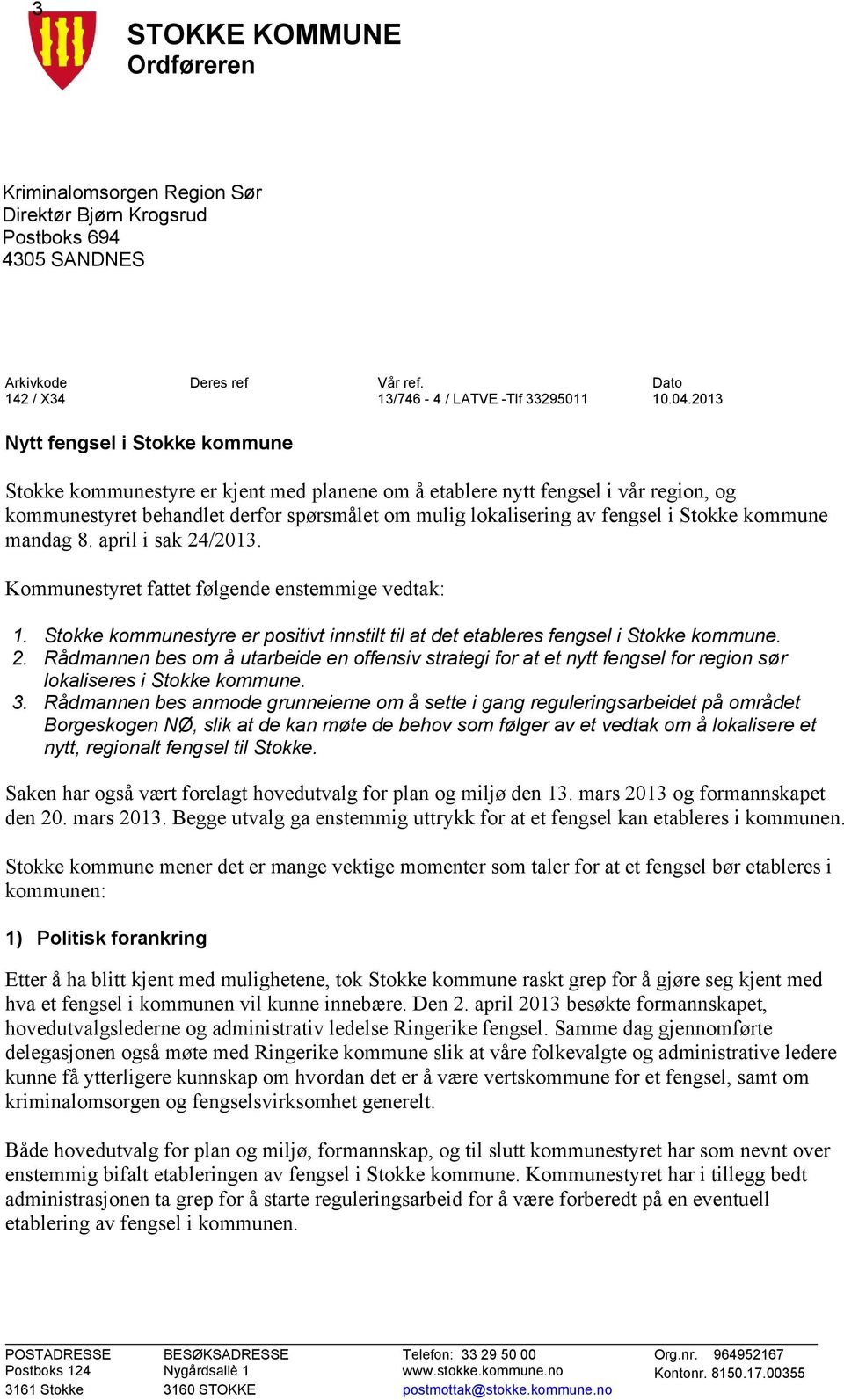 Stokke kommune mandag 8. april i sak 24/2013. Kommunestyret fattet følgende enstemmige vedtak: 1. Stokke kommunestyre er positivt innstilt til at det etableres fengsel i Stokke kommune. 2. Rådmannen bes om å utarbeide en offensiv strategi for at et nytt fengsel for region sør lokaliseres i Stokke kommune.