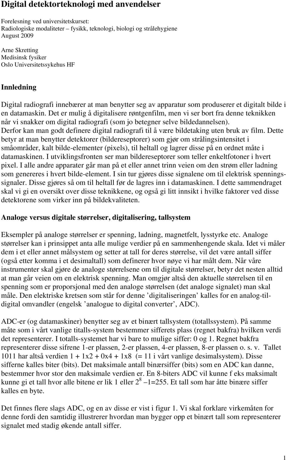 Det er mulig å digitalisere røntgenfilm, men vi ser bort fra denne teknikken når vi snakker om digital radiografi (som jo betegner selve bildedannelsen).