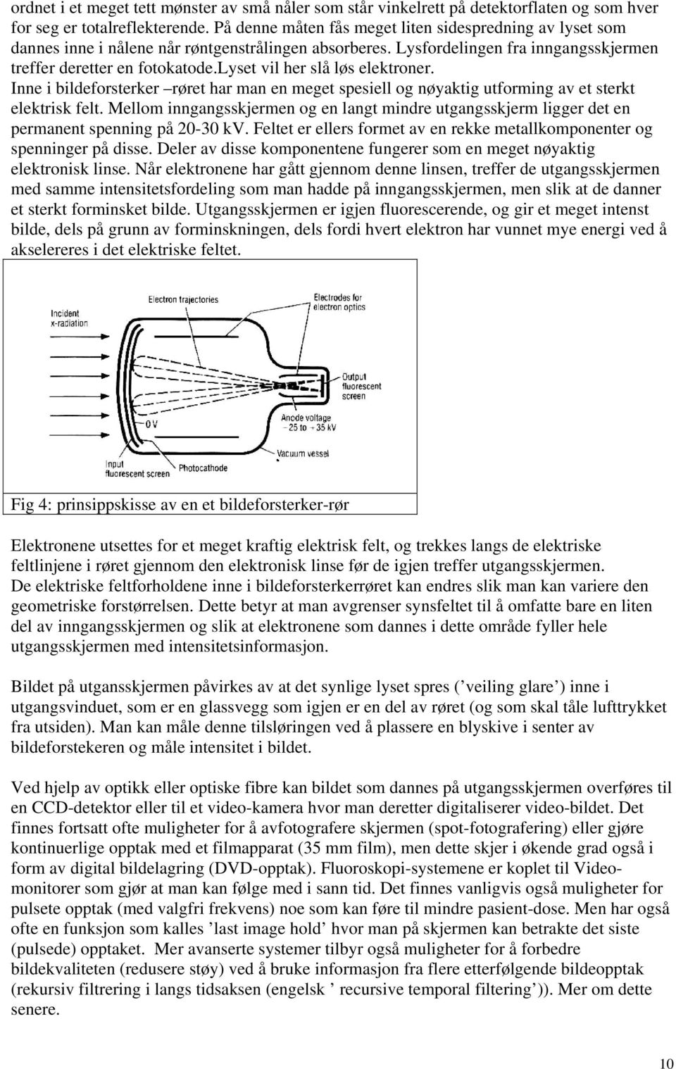 lyset vil her slå løs elektroner. Inne i bildeforsterker røret har man en meget spesiell og nøyaktig utforming av et sterkt elektrisk felt.