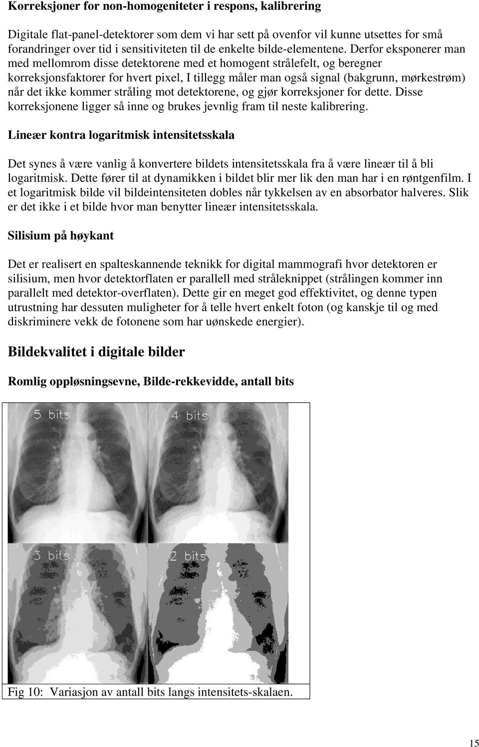 Derfor eksponerer man med mellomrom disse detektorene med et homogent strålefelt, og beregner korreksjonsfaktorer for hvert pixel, I tillegg måler man også signal (bakgrunn, mørkestrøm) når det ikke