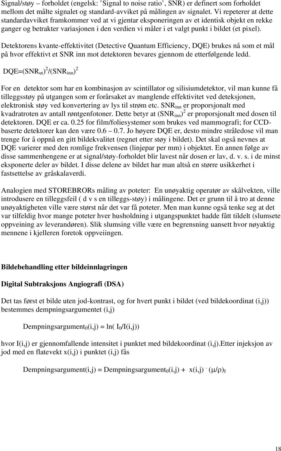 pixel). Detektorens kvante-effektivitet (Detective Quantum Efficiency, DQE) brukes nå som et mål på hvor effektivt et SNR inn mot detektoren bevares gjennom de etterfølgende ledd.