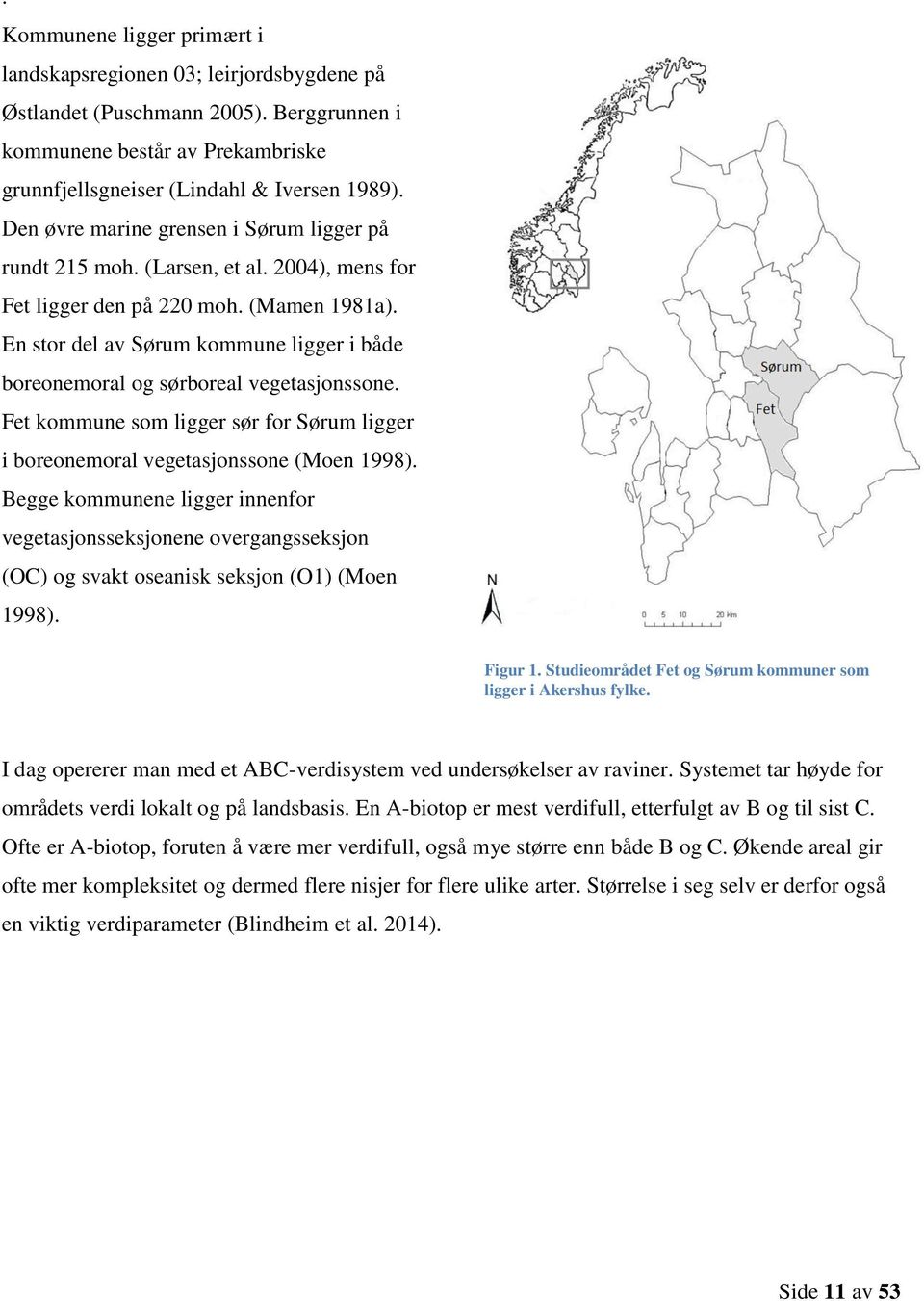 En stor del av Sørum kommune ligger i både boreonemoral og sørboreal vegetasjonssone. Fet kommune som ligger sør for Sørum ligger i boreonemoral vegetasjonssone (Moen 1998).