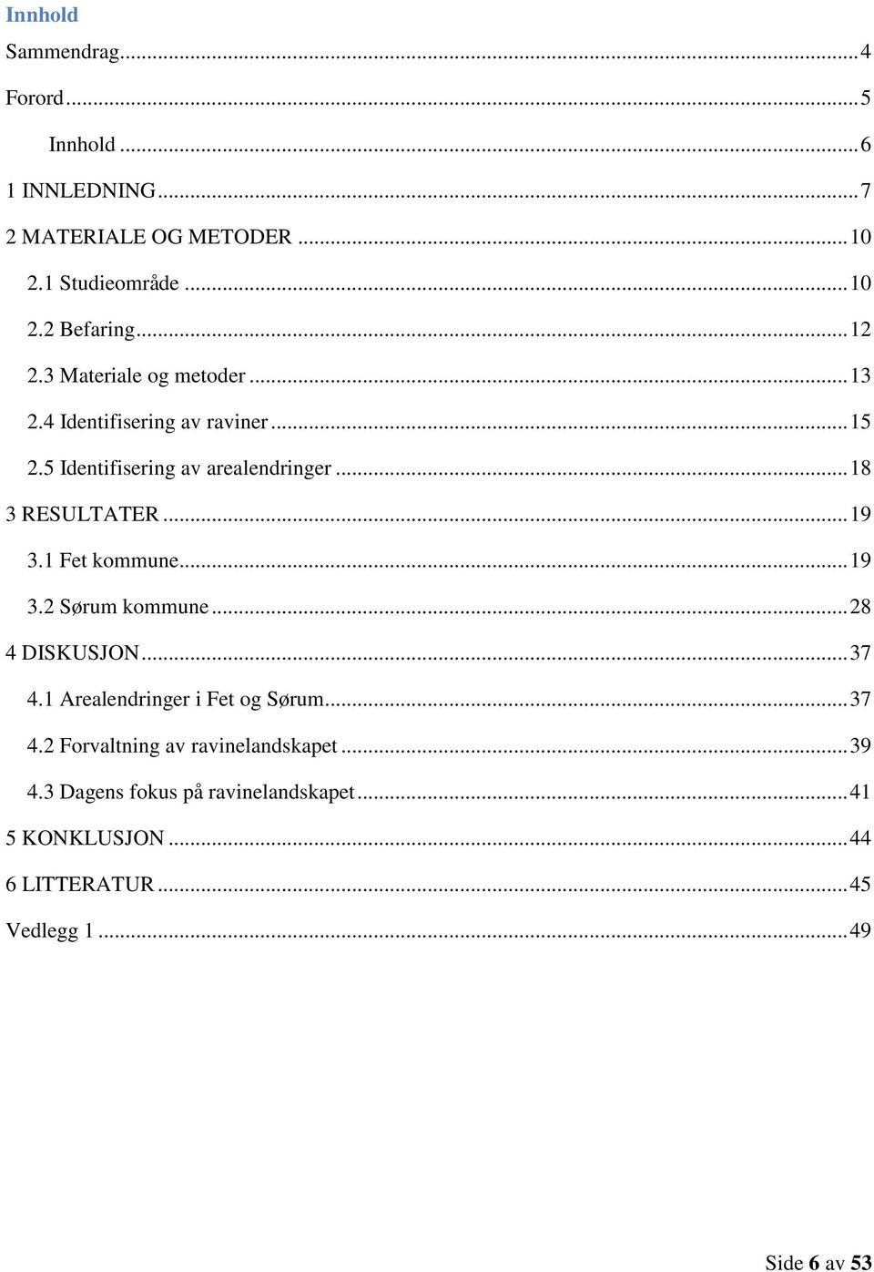 .. 19 3.1 Fet kommune... 19 3.2 Sørum kommune... 28 4 DISKUSJON... 37 4.1 Arealendringer i Fet og Sørum... 37 4.2 Forvaltning av ravinelandskapet.