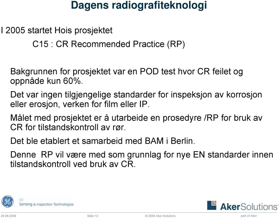 Målet med prosjektet er å utarbeide en prosedyre /RP for bruk av CR for tilstandskontroll av rør.