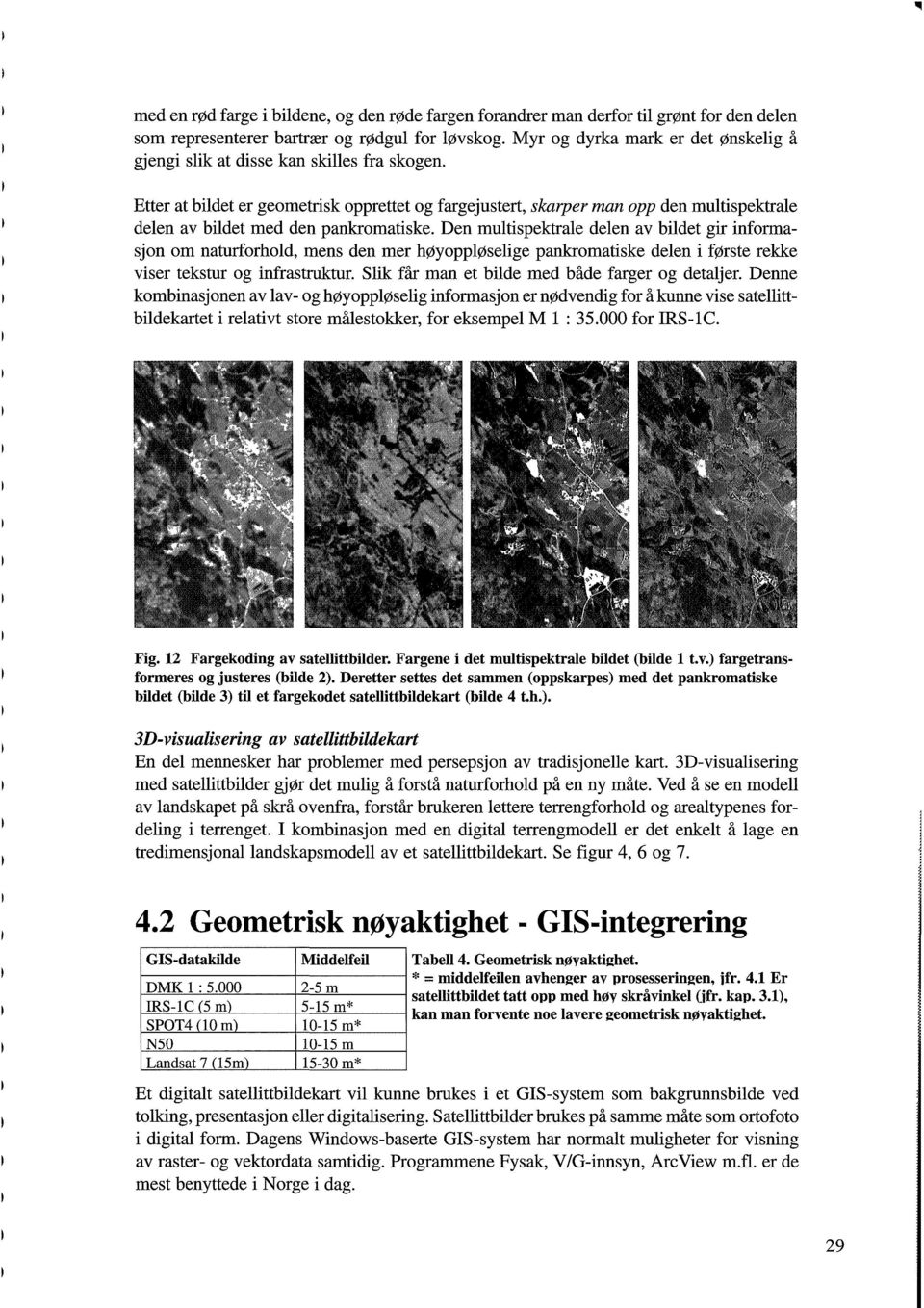 Etter at bildet er geometrisk opprettet og fargejustert, skorper man opp den multispektrale delen av bildet med den pankromatiske.