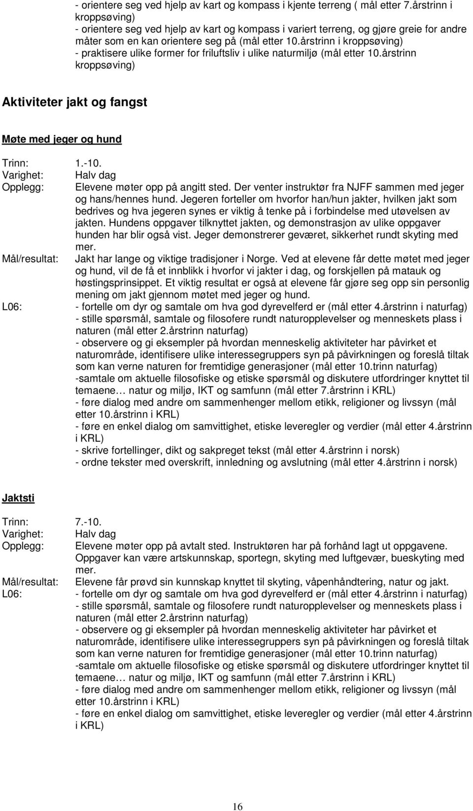 årstrinn i kroppsøving) - praktisere ulike former for friluftsliv i ulike naturmiljø (mål etter 10.årstrinn kroppsøving) Aktiviteter jakt og fangst Møte med jeger og hund Trinn: 1.-10.