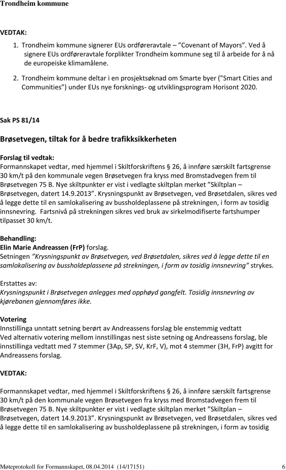 Sak PS 81/14 Brøsetvegen, tiltak for å bedre trafikksikkerheten Formannskapet vedtar, med hjemmel i Skiltforskriftens 26, å innføre særskilt fartsgrense 30 km/t på den kommunale vegen Brøsetvegen fra