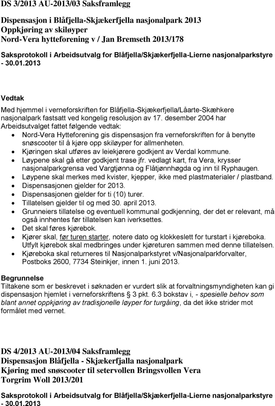 desember 2004 har Arbeidsutvalget fattet følgende vedtak: Nord-Vera Hytteforening gis dispensasjon fra verneforskriften for å benytte snøscooter til å kjøre opp skiløyper for allmenheten.