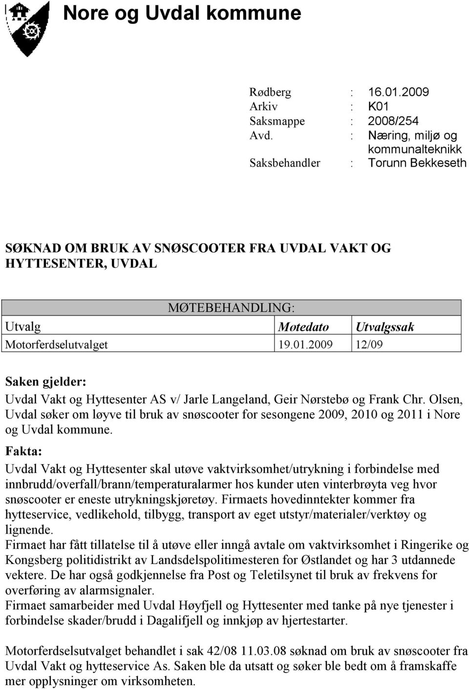 Uvdal Vakt og Hyttesenter skal utøve vaktvirksomhet/utrykning i forbindelse med innbrudd/overfall/brann/temperaturalarmer hos kunder uten vinterbrøyta veg hvor snøscooter er eneste utrykningskjøretøy.