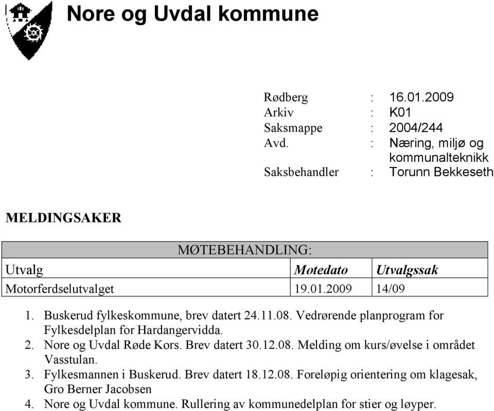 Brev datert 30.12.08. Melding om kurs/øvelse i området Vasstulan. 3. Fylkesmannen i Buskerud. Brev datert 18.12.08. Foreløpig orientering om klagesak, Gro Berner Jacobsen 4.