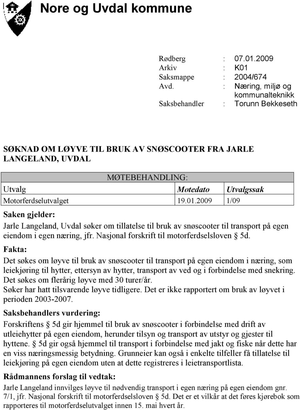 Det søkes om løyve til bruk av snøscooter til transport på egen eiendom i næring, som leiekjøring til hytter, ettersyn av hytter, transport av ved og i forbindelse med snekring.