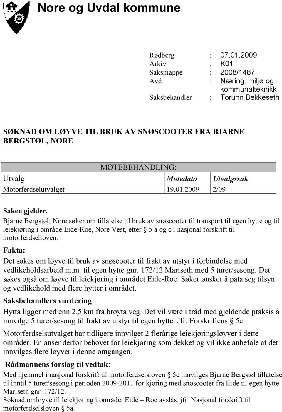 motorferdselloven. Det søkes om løyve til bruk av snøscooter til frakt av utstyr i forbindelse med vedlikeholdsarbeid m.m. til egen hytte gnr. 172/12 Mariseth med 5 turer/sesong.