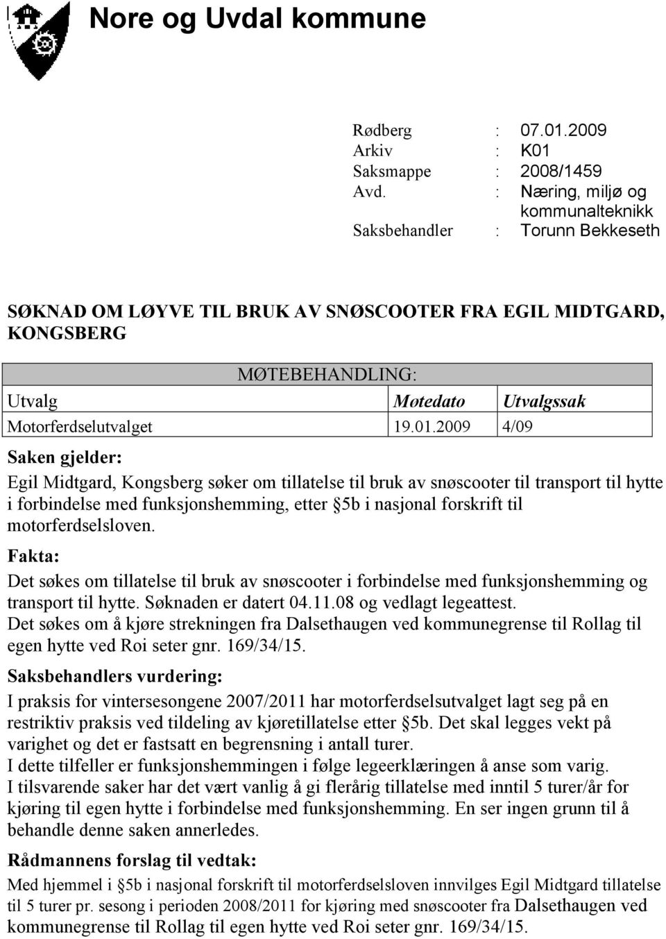 2009 4/09 Egil Midtgard, Kongsberg søker om tillatelse til bruk av snøscooter til transport til hytte i forbindelse med funksjonshemming, etter 5b i nasjonal forskrift til motorferdselsloven.