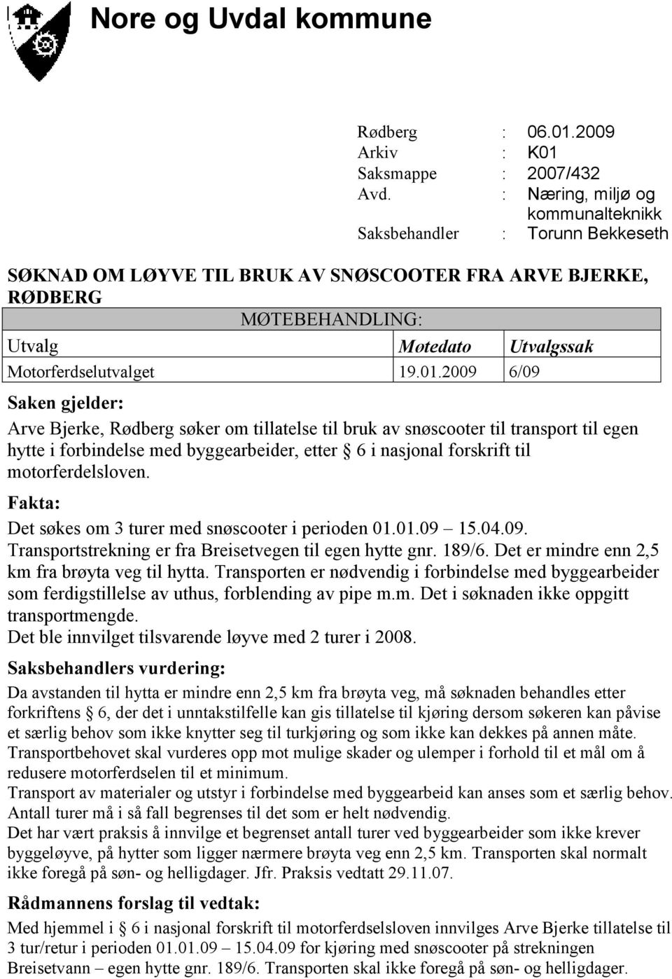 2009 6/09 Arve Bjerke, Rødberg søker om tillatelse til bruk av snøscooter til transport til egen hytte i forbindelse med byggearbeider, etter 6 i nasjonal forskrift til motorferdelsloven.