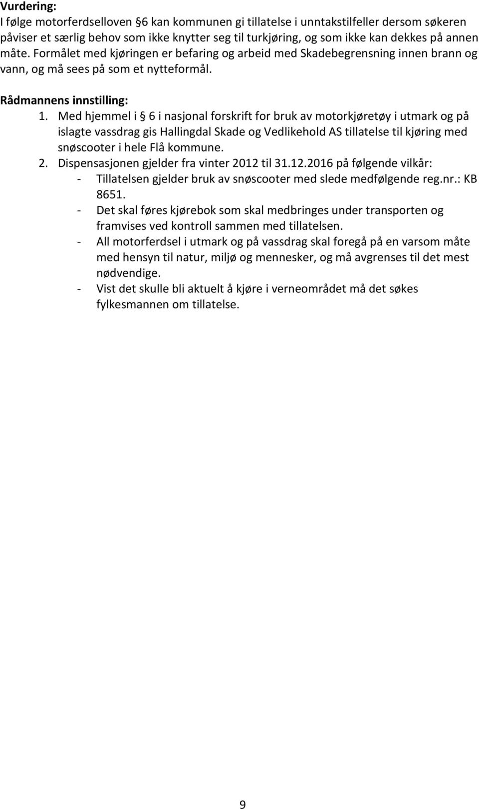 Med hjemmel i 6 i nasjonal forskrift for bruk av motorkjøretøy i utmark og på islagte vassdrag gis Hallingdal Skade og Vedlikehold AS tillatelse til kjøring med snøscooter i hele Flå kommune. 2.