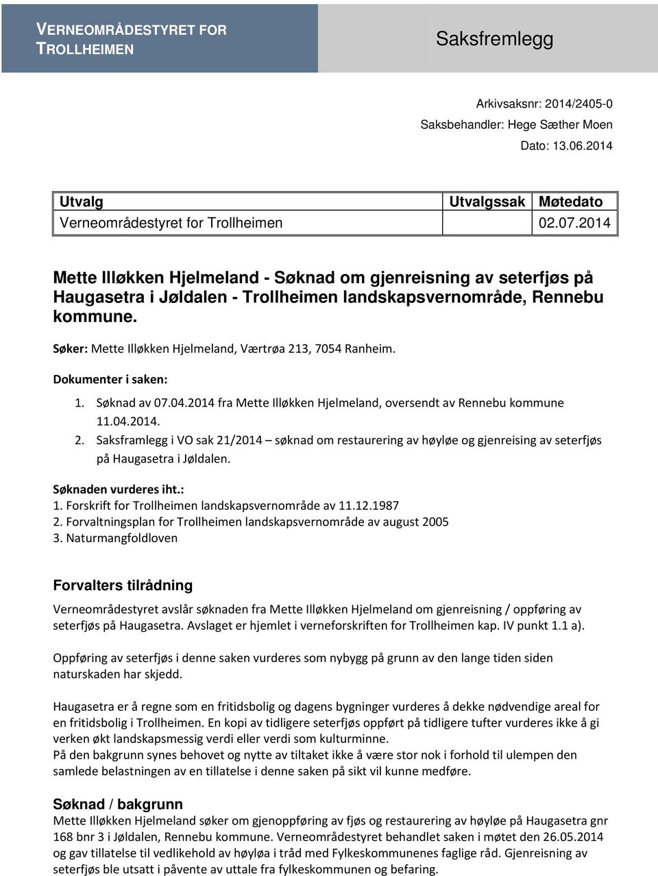 Søker: Mette Illøkken Hjelmeland, Værtrøa 213, 7054 Ranheim. Dokumenter i saken: 1. Søknad av 07.04.2014 fra Mette Illøkken Hjelmeland, oversendt av Rennebu kommune 11.04.2014. 2. Saksframlegg i VO sak 21/2014 søknad om restaurering av høyløe og gjenreising av seterfjøs på Haugasetra i Jøldalen.