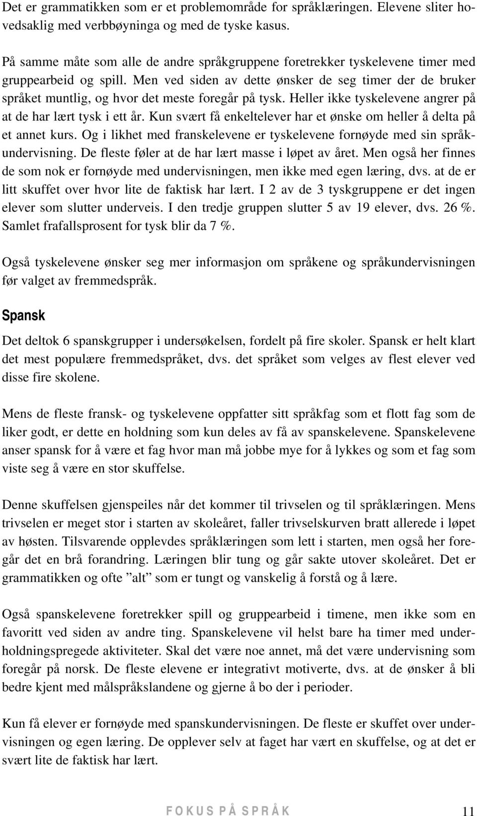 Men ved siden av dette ønsker de seg timer der de bruker språket muntlig, og hvor det meste foregår på tysk. Heller ikke tyskelevene angrer på at de har lært tysk i ett år.