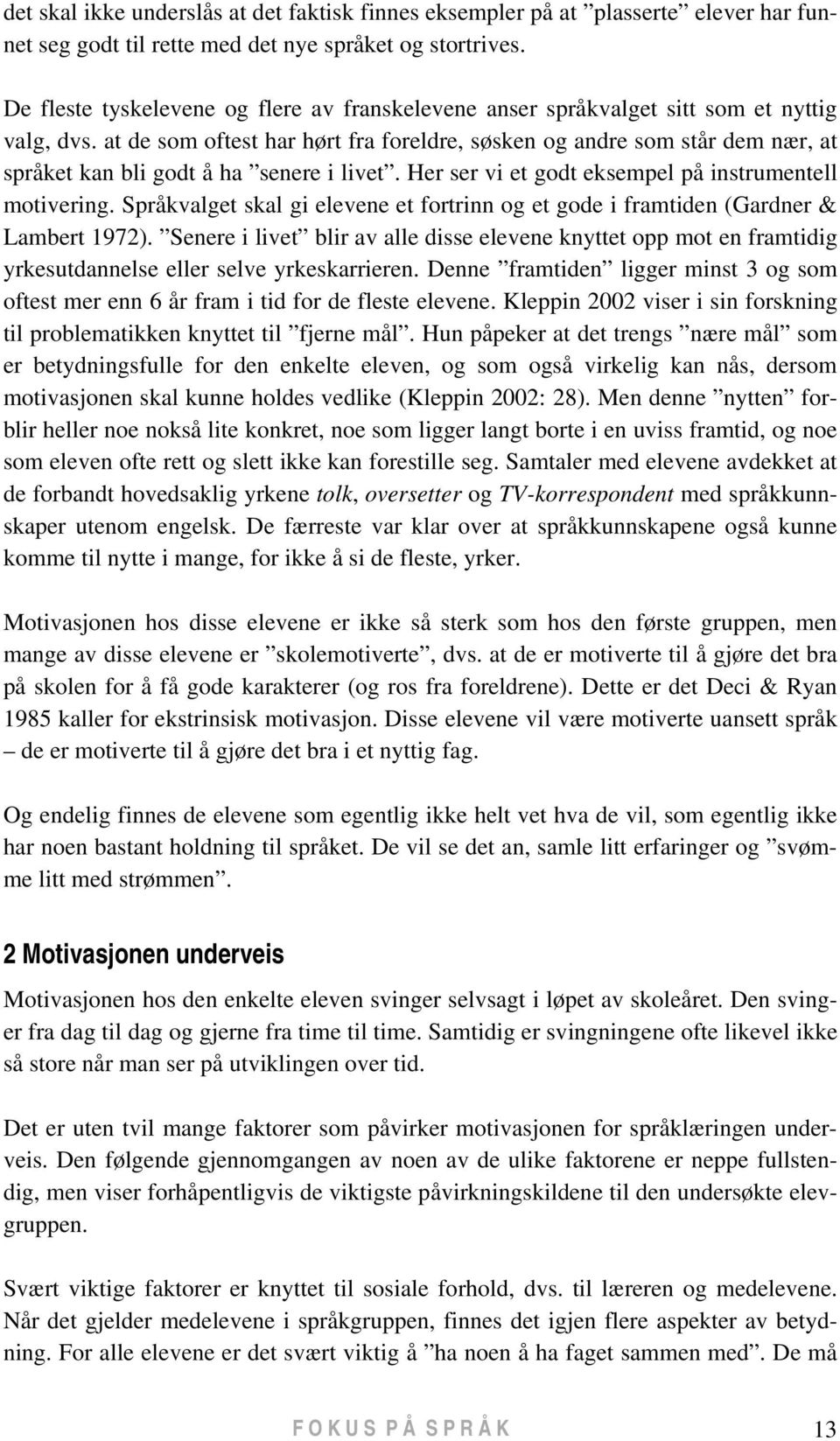 at de som oftest har hørt fra foreldre, søsken og andre som står dem nær, at språket kan bli godt å ha senere i livet. Her ser vi et godt eksempel på instrumentell motivering.