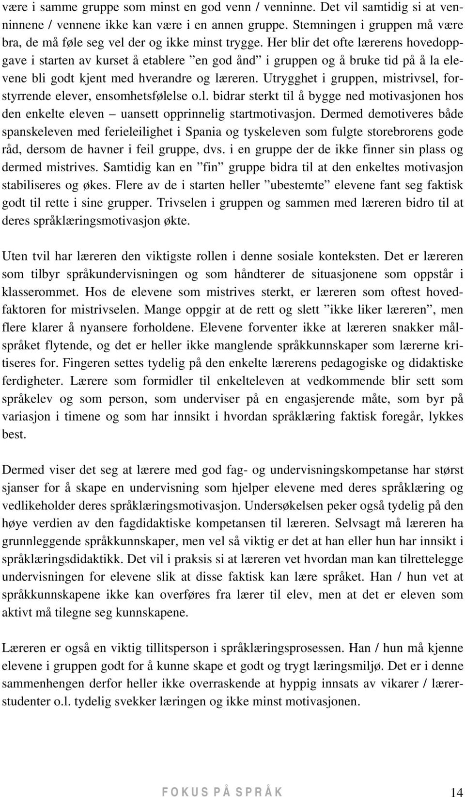 Her blir det ofte lærerens hovedoppgave i starten av kurset å etablere en god ånd i gruppen og å bruke tid på å la elevene bli godt kjent med hverandre og læreren.