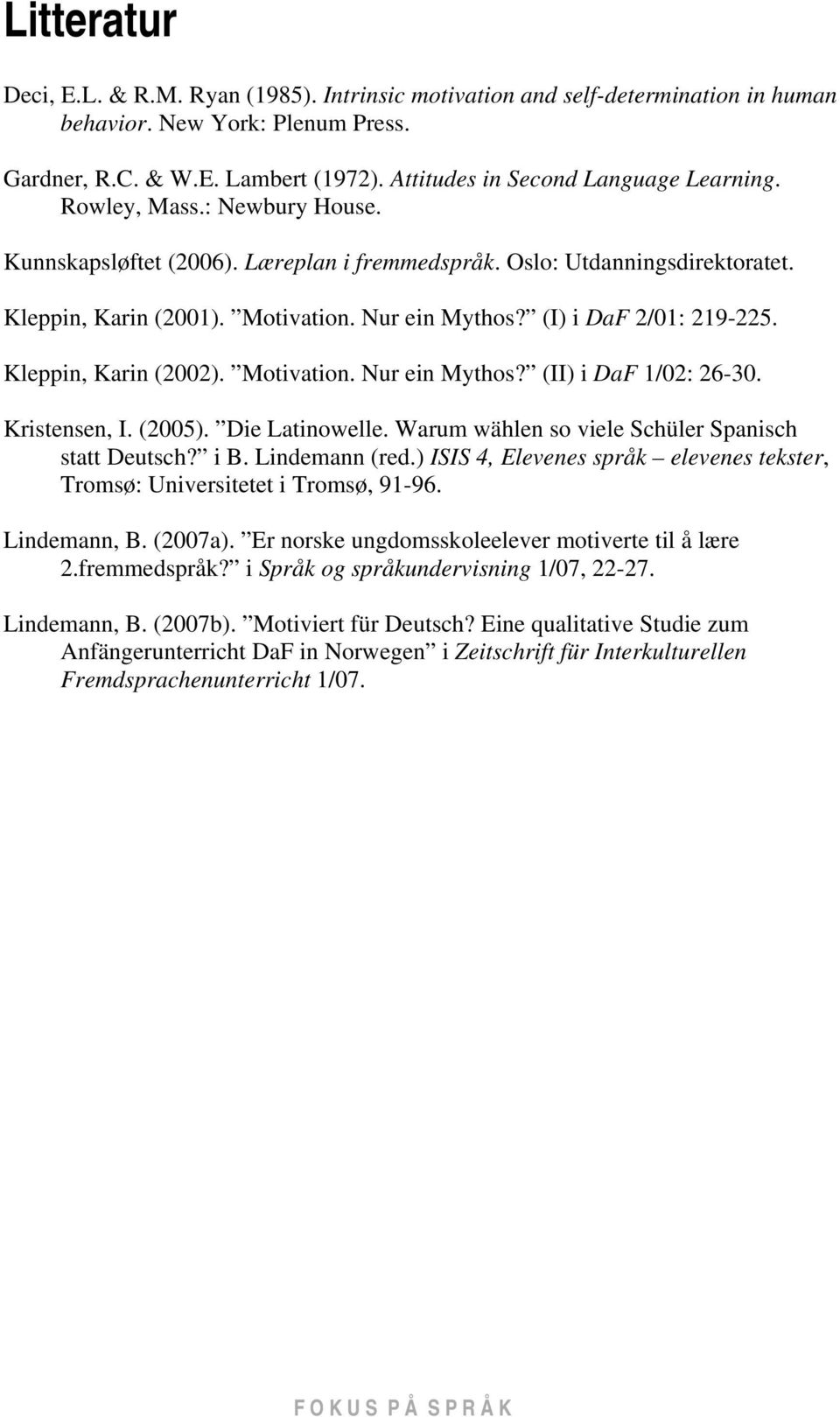 (I) i DaF 2/01: 219-225. Kleppin, Karin (2002). Motivation. Nur ein Mythos? (II) i DaF 1/02: 26-30. Kristensen, I. (2005). Die Latinowelle. Warum wählen so viele Schüler Spanisch statt Deutsch? i B.