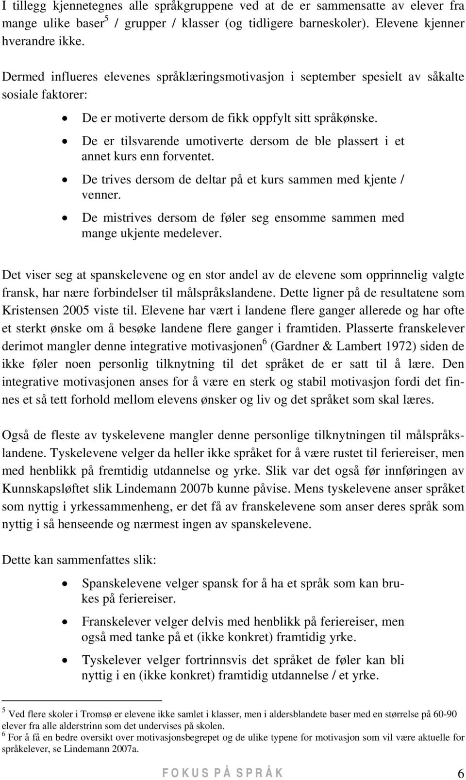 De er tilsvarende umotiverte dersom de ble plassert i et annet kurs enn forventet. De trives dersom de deltar på et kurs sammen med kjente / venner.