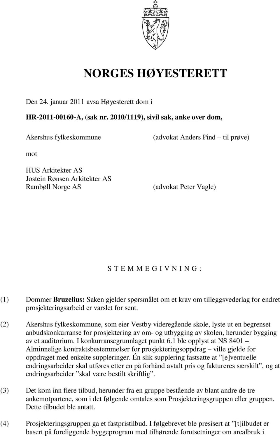 V N I N G : (1) Dommer Bruzelius: Saken gjelder spørsmålet om et krav om tilleggsvederlag for endret prosjekteringsarbeid er varslet for sent.