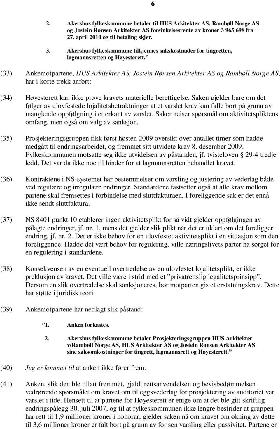 (33) Ankemotpartene, HUS Arkitekter AS, Jostein Rønsen Arkitekter AS og Rambøll Norge AS, har i korte trekk anført: (34) Høyesterett kan ikke prøve kravets materielle berettigelse.