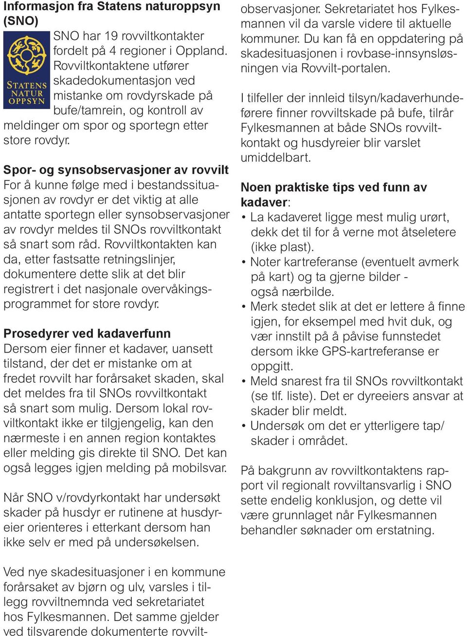 Spor- og synsobservasjoner av rovvilt For å kunne følge med i bestandssituasjonen av rovdyr er det viktig at alle antatte sportegn eller synsobservasjoner av rovdyr meldes til SNOs rovviltkontakt så